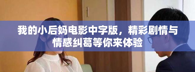 我的小后媽電影中字版,精彩劇情與情感糾葛等你來體驗 我的小后媽電影中字版,精彩劇情與情感糾葛等你來體驗