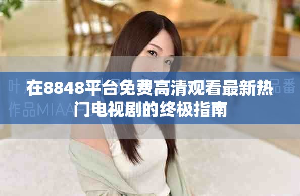 在8848平臺免費高清觀看最新熱門電視劇的終極指南