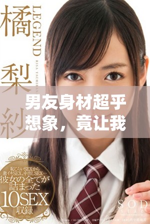 男友身材超乎想象，竟讓我不得不吃消炎藥解決煩惱