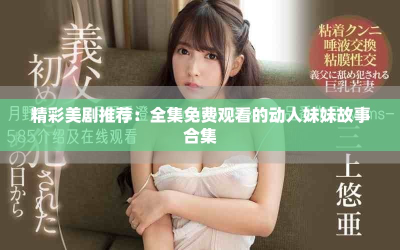 精彩美劇推薦：全集免費觀看的動人妹妹故事合集