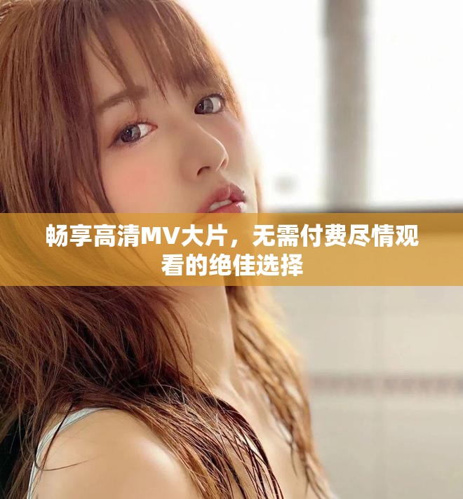 暢享高清MV大片，無需付費盡情觀看的絕佳選擇