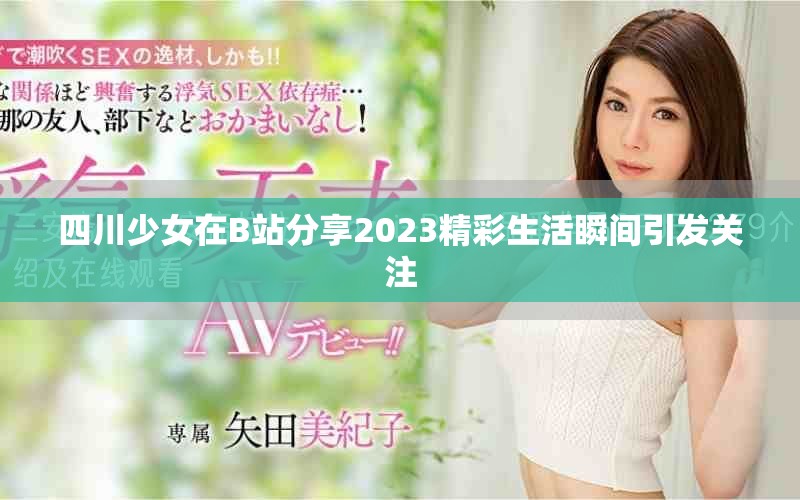 四川少女在B站分享2023精彩生活瞬間引發(fā)關(guān)注 四川少女在B站分享2023精彩生活瞬間引發(fā)關(guān)注