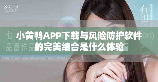 小黃鴨APP下載與風險防護軟件的完美結合是什么體驗
