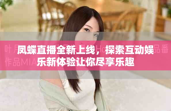 鳳蝶直播全新上線，探索互動娛樂新體驗讓你盡享樂趣