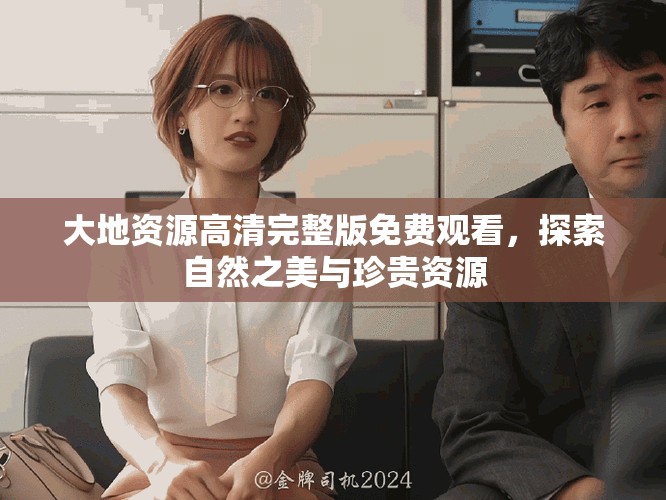 大地資源高清完整版免費觀看，探索自然之美與珍貴資源
