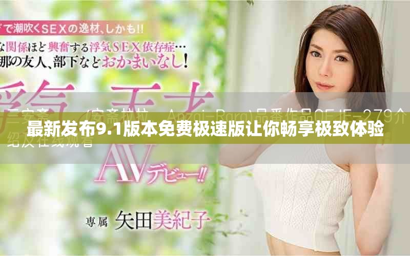 最新發布9.1版本免費極速版讓你暢享極致體驗 最新發布9.1版本免費極速版讓你暢享極致體驗