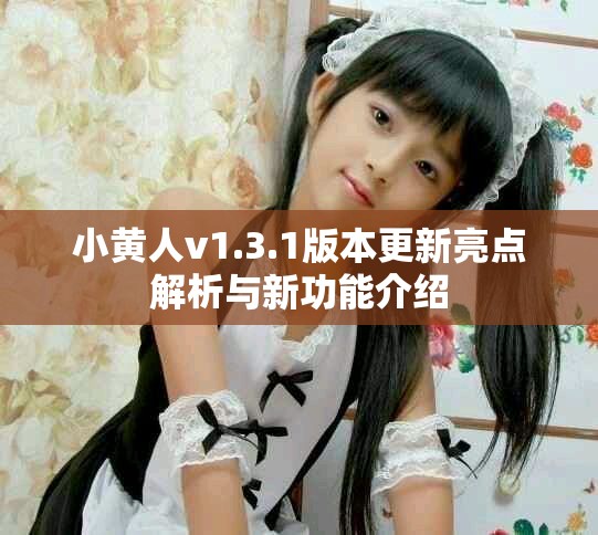 小黃人v1.3.1版本更新亮點(diǎn)解析與新功能介紹 小黃人v1.3.1版本更新亮點(diǎn)解析與新功能介紹