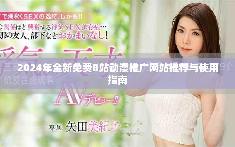 2024年全新免費B站動漫推廣網站推薦與使用指南
