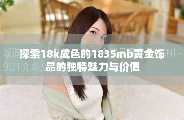 探索18k成色的1835mb黃金飾品的獨(dú)特魅力與價(jià)值