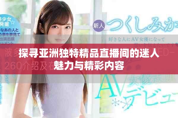 探尋亞洲獨特精品直播間的迷人魅力與精彩內(nèi)容