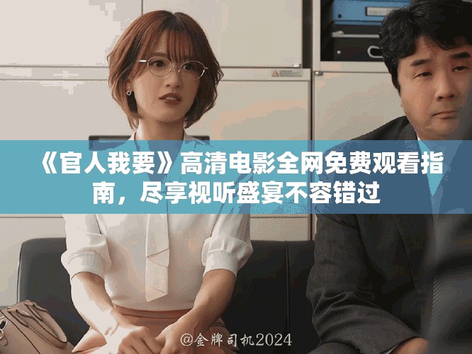 《官人我要》高清電影全網(wǎng)免費觀看指南,盡享視聽盛宴不容錯過 《官人我要》高清電影全網(wǎng)免費觀看指南,盡享視聽盛宴不容錯過