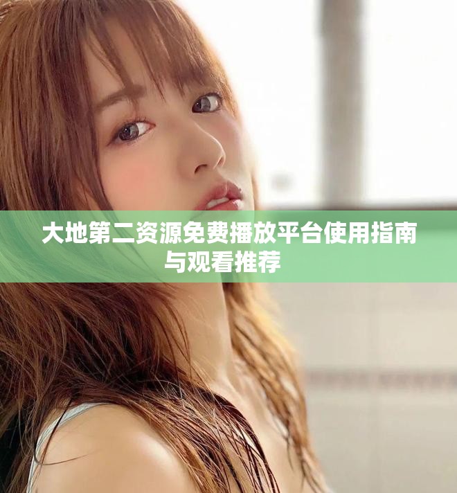 大地第二資源免費播放平臺使用指南與觀看推薦  