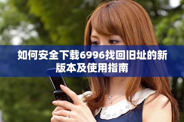 如何安全下載6996找回舊址的新版本及使用指南
