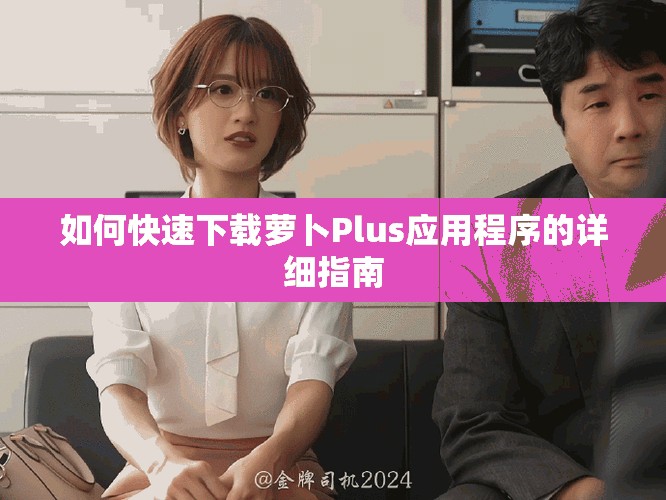 如何快速下載蘿卜Plus應用程序的詳細指南