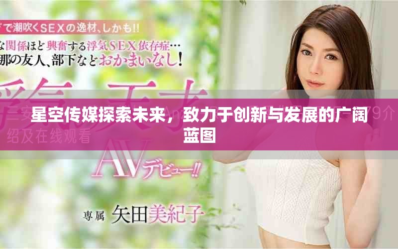 星空傳媒探索未來,致力于創新與發展的廣闊藍圖 星空傳媒探索未來,致力于創新與發展的廣闊藍圖