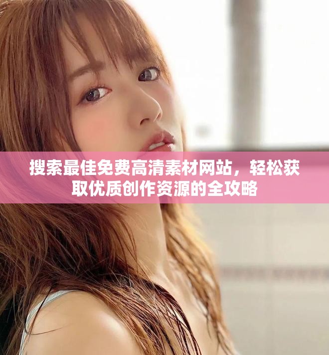 搜索最佳免費高清素材網站,輕松獲取優質創作資源的全攻略 搜索最佳免費高清素材網站,輕松獲取優質創作資源的全攻略