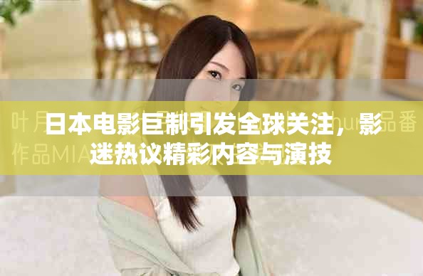 日本電影巨制引發全球關注,影迷熱議精彩內容與演技 日本電影巨制引發全球關注,影迷熱議精彩內容與演技