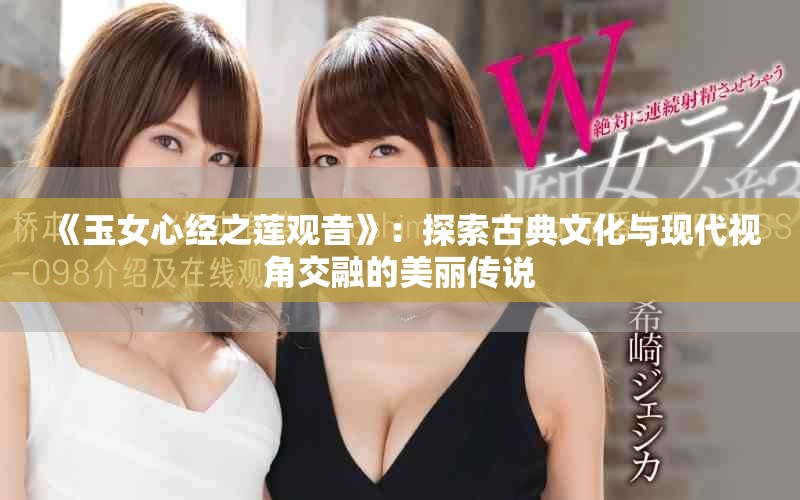 《玉女心經(jīng)之蓮觀音》：探索古典文化與現(xiàn)代視角交融的美麗傳說(shuō)