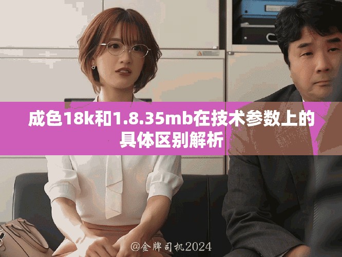 成色18k和1.8.35mb在技術參數上的具體區別解析