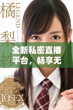 全新私密直播平臺,暢享無阻免費婐視頻體驗 全新私密直播平臺,暢享無阻免費婐視頻體驗
