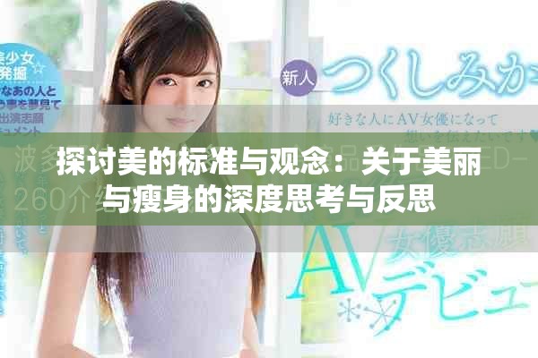 探討美的標準與觀念:關于美麗與瘦身的深度思考與反思 探討美的標準與觀念:關于美麗與瘦身的深度思考與反思