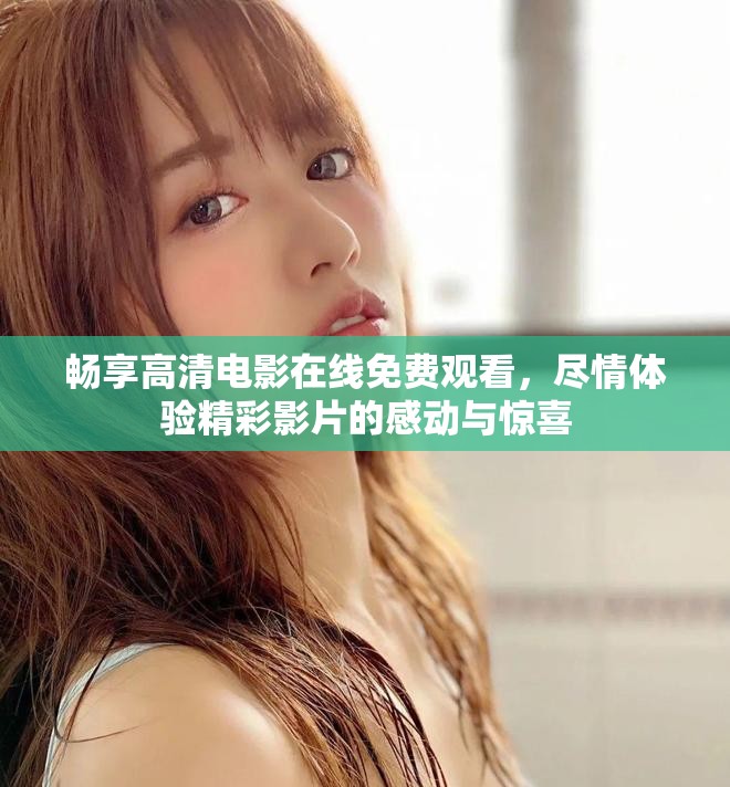 暢享高清電影在線免費觀看,盡情體驗精彩影片的感動與驚喜 暢享高清電影在線免費觀看,盡情體驗精彩影片的感動與驚喜