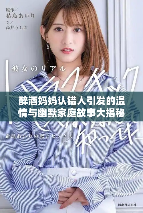 醉酒媽媽認(rèn)錯人引發(fā)的溫情與幽默家庭故事大揭秘 醉酒媽媽認(rèn)錯人引發(fā)的溫情與幽默家庭故事大揭秘