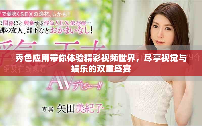 秀色應用帶你體驗精彩視頻世界,盡享視覺與娛樂的雙重盛宴 秀色應用帶你體驗精彩視頻世界,盡享視覺與娛樂的雙重盛宴