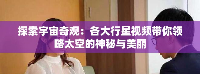 探索宇宙奇觀：各大行星視頻帶你領(lǐng)略太空的神秘與美麗