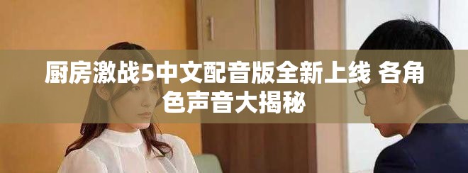 廚房激戰5中文配音版全新上線 各角色聲音大揭秘