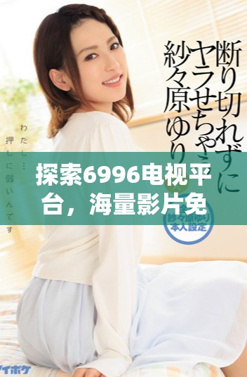 探索6996電視平臺，海量影片免費觀看的精彩時刻
