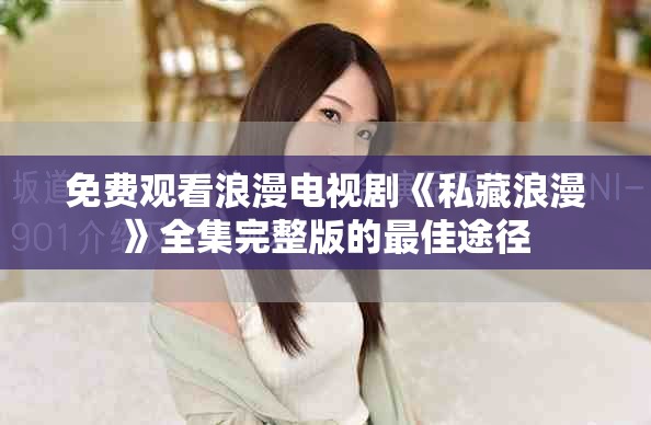 免費觀看浪漫電視劇《私藏浪漫》全集完整版的最佳途徑 免費觀看浪漫電視劇《私藏浪漫》全集完整版的最佳途徑