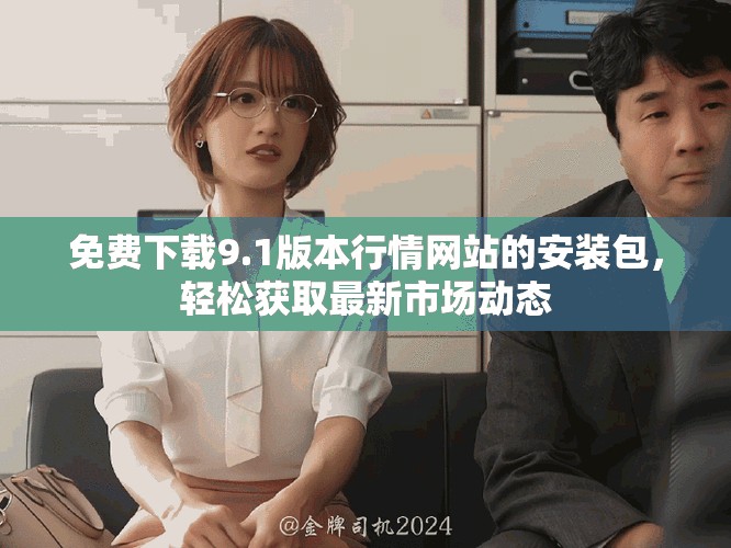 免費下載9.1版本行情網站的安裝包,輕松獲取最新市場動態 免費下載9.1版本行情網站的安裝包,輕松獲取最新市場動態