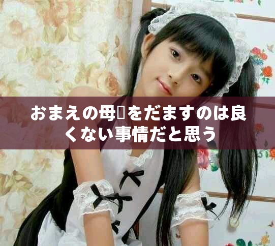 おまえの母親をだますのは良くない事情だと思う おまえの母親をだますのは良くない事情だと思う