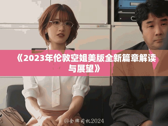 《2023年倫敦空姐美版全新篇章解讀與展望》 《2023年倫敦空姐美版全新篇章解讀與展望》