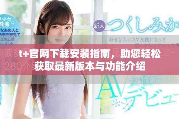 t+官網下載安裝指南,助您輕松獲取最新版本與功能介紹 t+官網下載安裝指南,助您輕松獲取最新版本與功能介紹