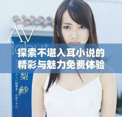 探索不堪入耳小說的精彩與魅力免費體驗之旅 探索不堪入耳小說的精彩與魅力免費體驗之旅