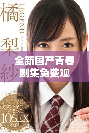 全新國產青春劇集免費觀看,感受少女成長的別樣精彩故事 全新國產青春劇集免費觀看,感受少女成長的別樣精彩故事