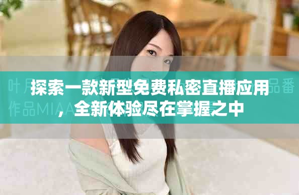 探索一款新型免費私密直播應用，全新體驗盡在掌握之中