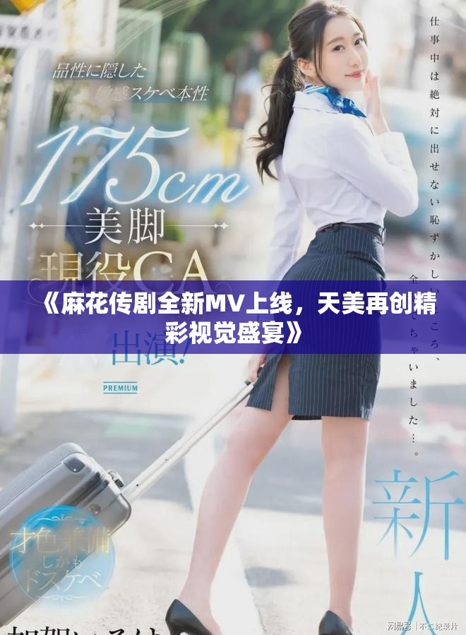 《麻花傳劇全新MV上線,天美再創(chuàng)精彩視覺盛宴》 《麻花傳劇全新MV上線,天美再創(chuàng)精彩視覺盛宴》