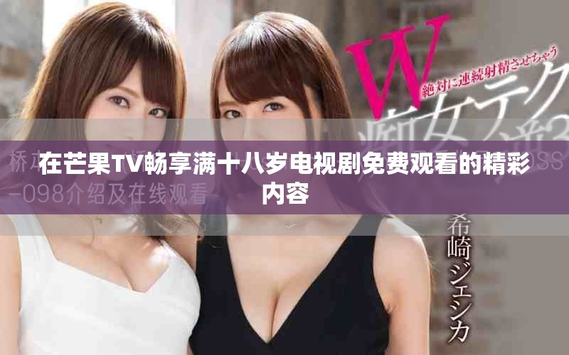 在芒果TV暢享滿十八歲電視劇免費觀看的精彩內(nèi)容 在芒果TV暢享滿十八歲電視劇免費觀看的精彩內(nèi)容