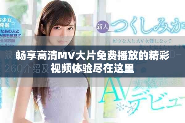 暢享高清MV大片免費播放的精彩視頻體驗盡在這里 暢享高清MV大片免費播放的精彩視頻體驗盡在這里