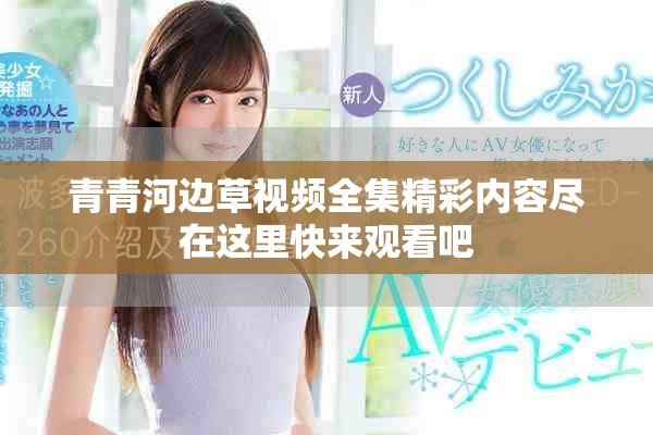 青青河邊草視頻全集精彩內(nèi)容盡在這里快來(lái)觀看吧