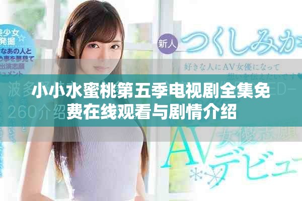 小小水蜜桃第五季電視劇全集免費(fèi)在線觀看與劇情介紹 小小水蜜桃第五季電視劇全集免費(fèi)在線觀看與劇情介紹