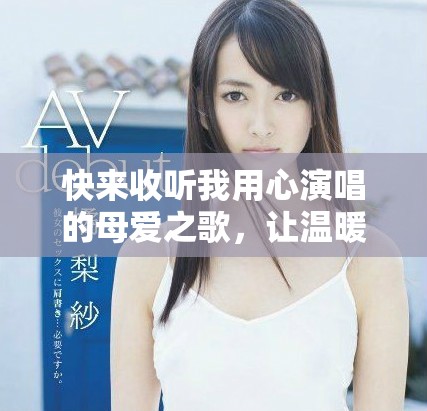 快來收聽我用心演唱的母愛之歌,讓溫暖襲來 快來收聽我用心演唱的母愛之歌,讓溫暖襲來