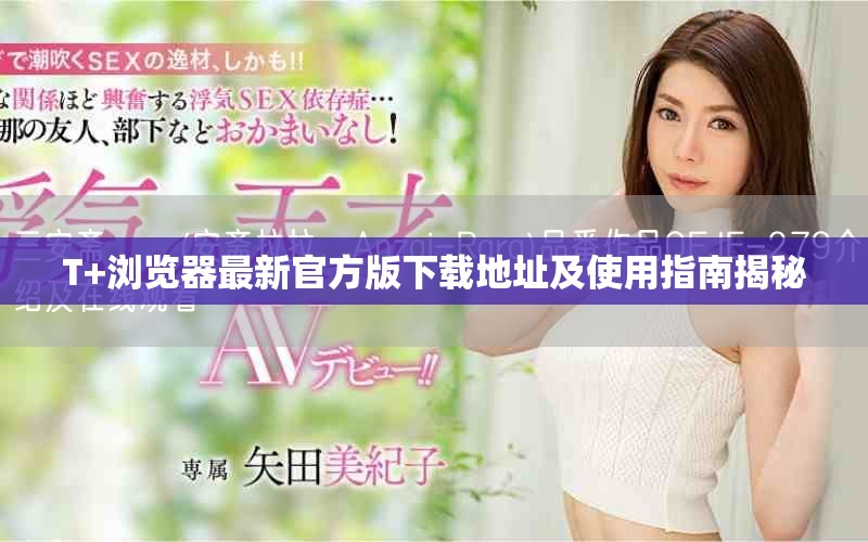 T+瀏覽器最新官方版下載地址及使用指南揭秘