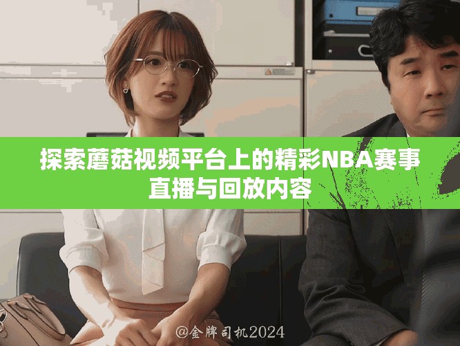 探索蘑菇視頻平臺上的精彩NBA賽事直播與回放內容 探索蘑菇視頻平臺上的精彩NBA賽事直播與回放內容