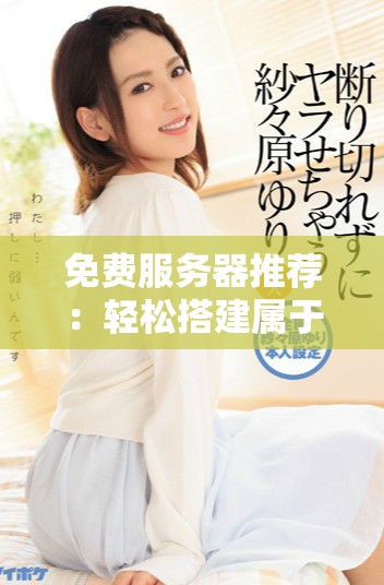 免費服務器推薦：輕松搭建屬于你的免費網站