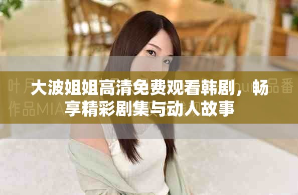 大波姐姐高清免費觀看韓劇，暢享精彩劇集與動人故事