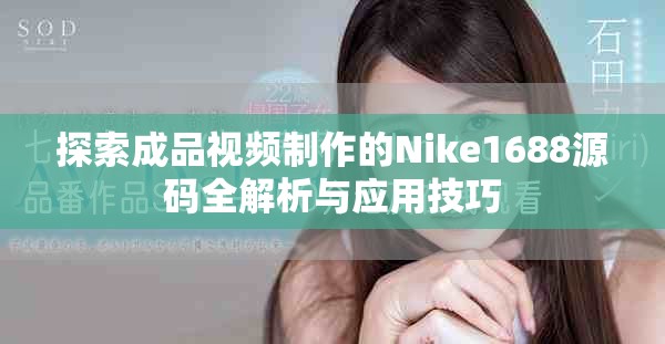 探索成品視頻制作的Nike1688源碼全解析與應用技巧 探索成品視頻制作的Nike1688源碼全解析與應用技巧